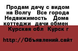 Продам дачу с видом на Волгу - Все города Недвижимость » Дома, коттеджи, дачи обмен   . Курская обл.,Курск г.